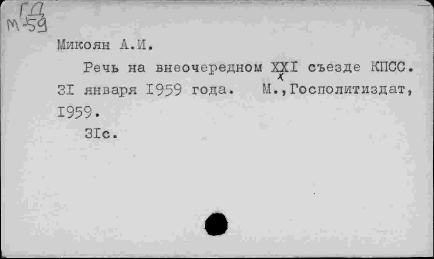 ﻿Микоян А.И.
Речь на внеочередном XXI съезде КПСС 31 января 1959 года. М.,Госполитиздат 1959.
31с.